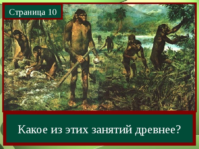 Страница 10 Как древнейший человек добывал себе пищу? Собирательство Охота Какое из этих занятий древнее? 