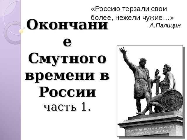 «Россию терзали свои более, нежели чужие…» А.Палицин Окончание Смутного времени в России  часть 1.   