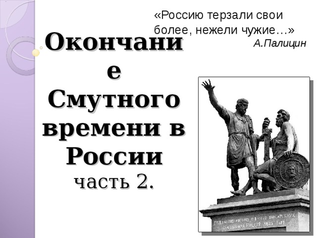 «Россию терзали свои более, нежели чужие…» А.Палицин Окончание Смутного времени в России  часть 2.   