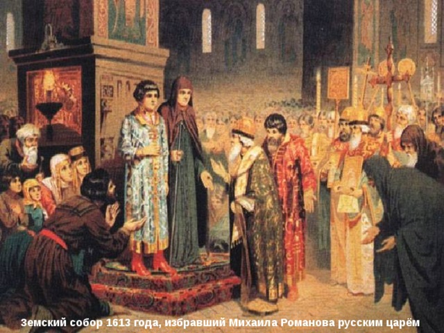 Земский собор 1613 г. Январь 1613 г. – в Успенском соборе Московского Кремля состоялся  Земский собор . Царём был избран сын тушинского патриарха Филарета шестнадцатилетний Михаил Романов Появление в России новой царской династии – Романовы. Михаил Фёдорович Романов Земский собор 1613 года, избравший Михаила Романова русским царём 
