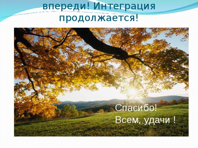 Мы в поиске! У нас еще все впереди! Интеграция продолжается! Спасибо! Всем, удачи ! 