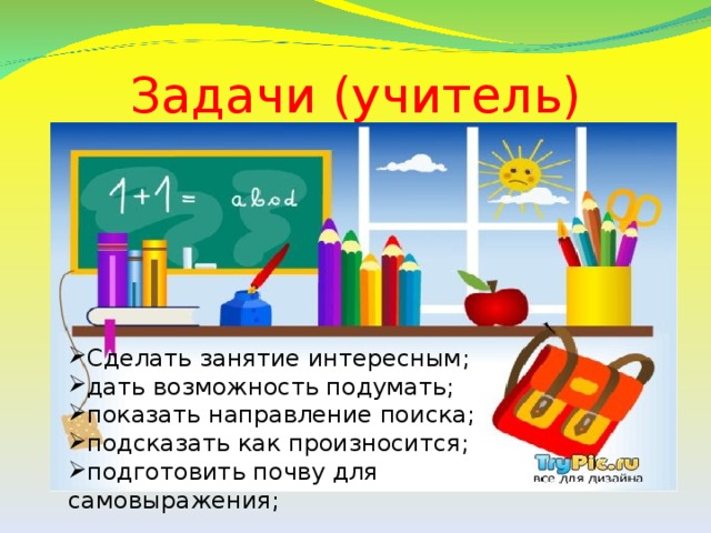 Задачи (учитель) Сделать занятие интересным; дать возможность подумать; показать направление поиска; подсказать как произносится; подготовить почву для самовыражения; 