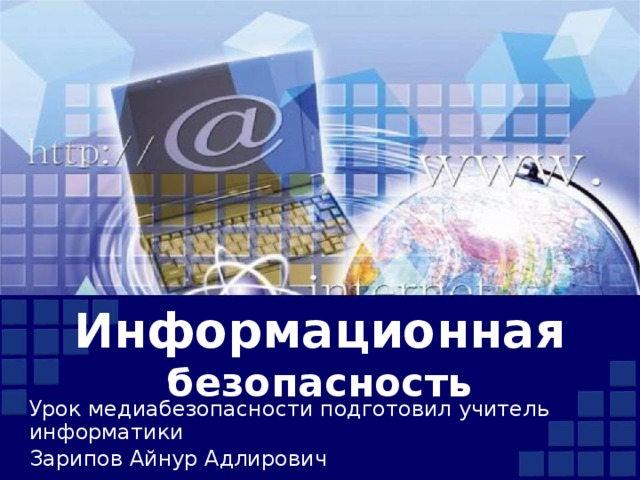 Информационная безопасность Урок медиабезопасности подготовил учитель информатики Зарипов Айнур Адлирович 