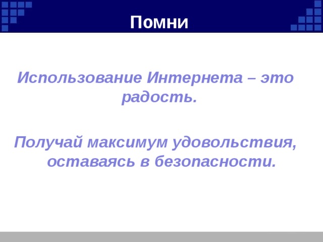 Помни  Использование Интернета – это радость.  Получай максимум удовольствия, оставаясь в безопасности. 