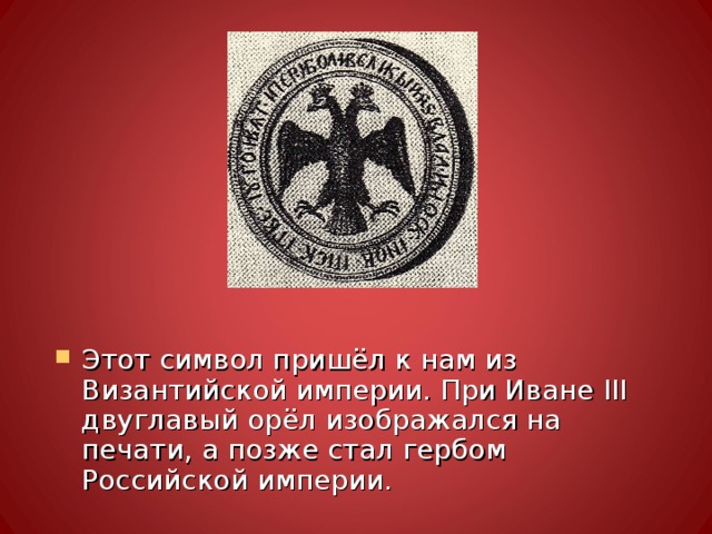 Этот символ пришёл к нам из Византийской империи. При Иване III двуглавый орёл изображался на печати, а позже стал гербом Российской империи. 