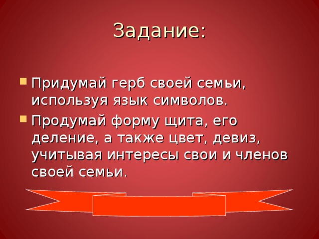 Задание: Придумай герб своей семьи, используя язык символов. Продумай форму щита, его деление, а также цвет, девиз, учитывая интересы свои и членов своей семьи. 