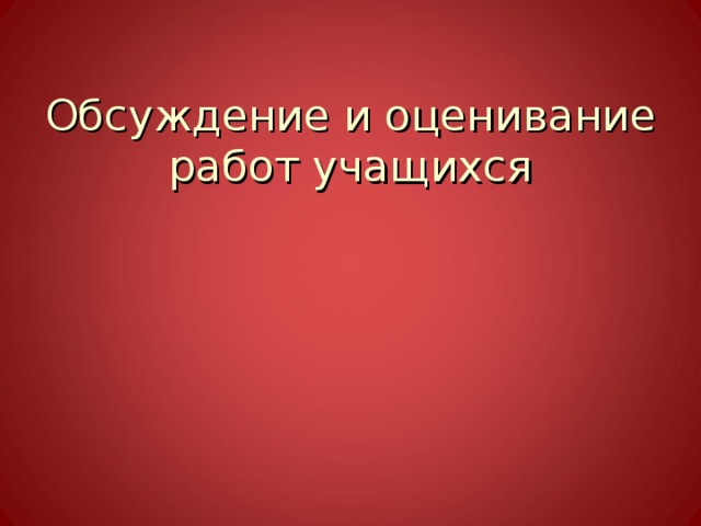 Обсуждение и оценивание работ учащихся 