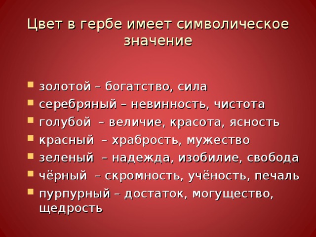  Цвет в гербе имеет символическое значение   золотой – богатство, сила серебряный – невинность, чистота голубой – величие, красота, ясность красный – храбрость, мужество зеленый – надежда, изобилие, свобода чёрный – скромность, учёность, печаль пурпурный – достаток, могущество, щедрость 