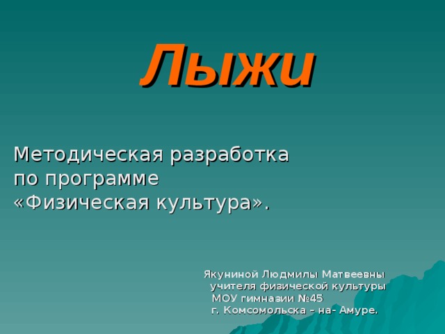 Лыжи Методическая разработка по программе «Физическая культура».  Якуниной Людмилы Матвеевны  учителя физической культуры  МОУ гимназии №45  г. Комсомольска – на- Амуре. 