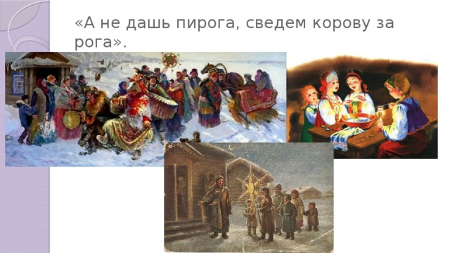 «А не дашь пирога, сведем корову за рога». 