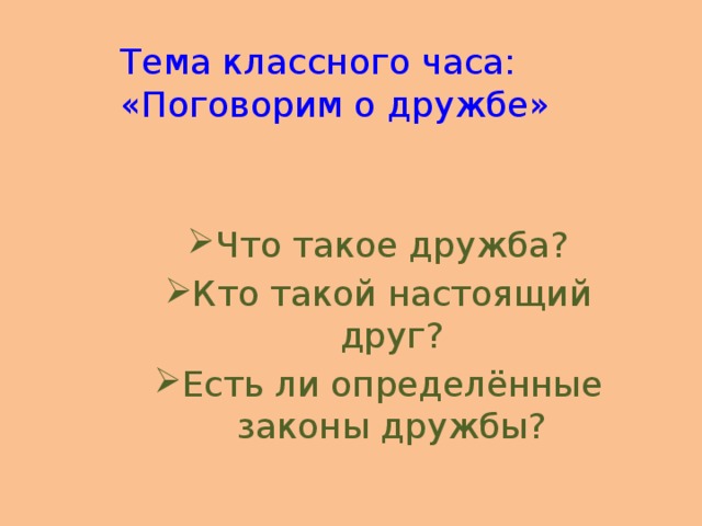 Тема классного часа: «Поговорим о дружбе» Что такое дружба? Кто такой настоящий друг? Есть ли определённые законы дружбы? 