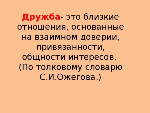 Дружба - это близкие отношения, основанные на взаимном доверии, привязанности, общности интересов. (По толковому словарю С.И.Ожегова.) 