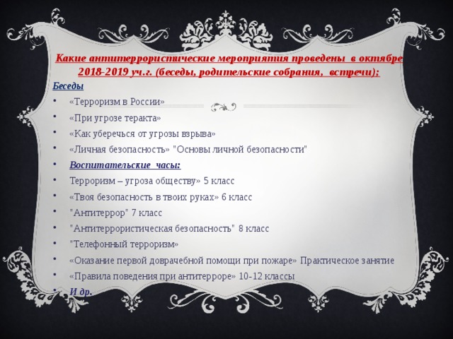 Какие антитеррористические мероприятия проведены в октябре 2018-2019 уч.г. (беседы, родительские собрания, встречи); Беседы «Терроризм в России» «При угрозе теракта» «Как уберечься от угрозы взрыва» «Личная безопасность» 