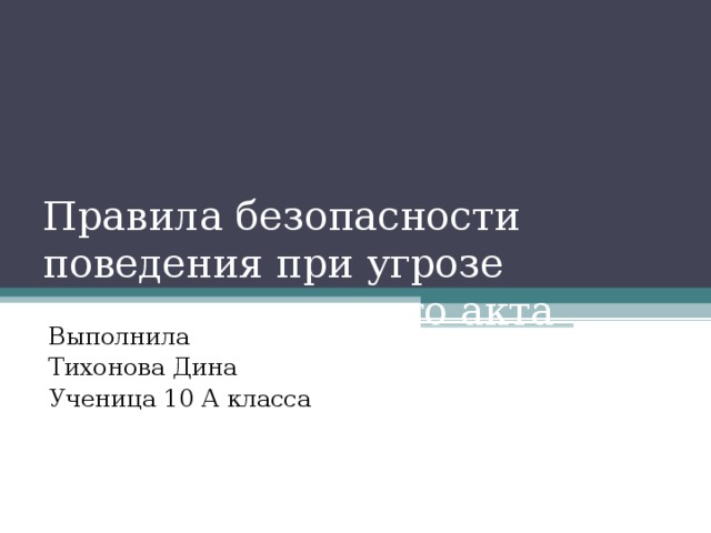 Правила безопасности поведения при угрозе террористического акта Выполнила Тихонова Дина Ученица 10 А класса 