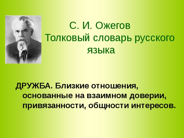 С. И. Ожегов  Толковый словарь русского языка ДРУЖБА. Близкие отношения, основанные на взаимном доверии, привязанности, общности интересов. 