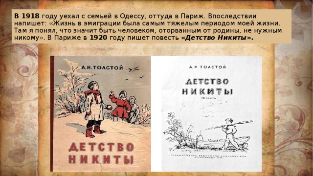 В 1918 году уехал с семьей в Одессу, оттуда в Париж. Впоследствии напишет: «Жизнь в эмиграции была самым тяжелым периодом моей жизни. Там я понял, что значит быть человеком, оторванным от родины, не нужным никому». В Париже в  1920  году пишет повесть « Детство Никиты ». 