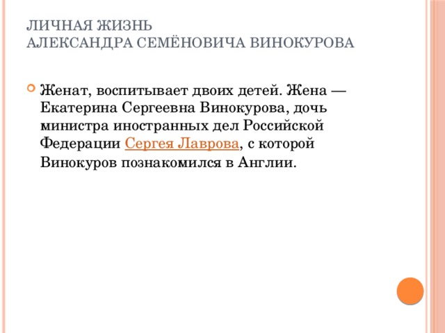 Личная жизнь  Александра Семёновича Винокурова   Женат, воспитывает двоих детей. Жена — Екатерина Сергеевна Винокурова, дочь министра иностранных дел Российской Федерации  Сергея Лаврова , с которой Винокуров познакомился в Англии. 
