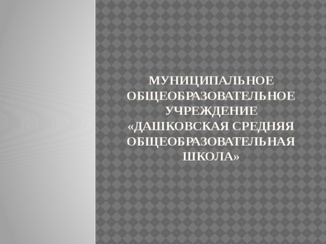 Муниципальное общеобразовательное учреждение «Дашковская средняя общеобразовательная школа» 