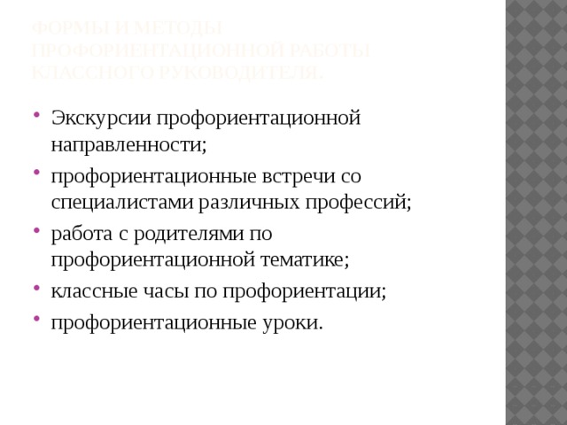 Формы и методы профориентационной работы классного руководителя.   Экскурсии профориентационной направленности;  профориентационные встречи со специалистами различных профессий;  работа с родителями по профориентационной тематике;  классные часы по профориентации;  профориентационные уроки.  