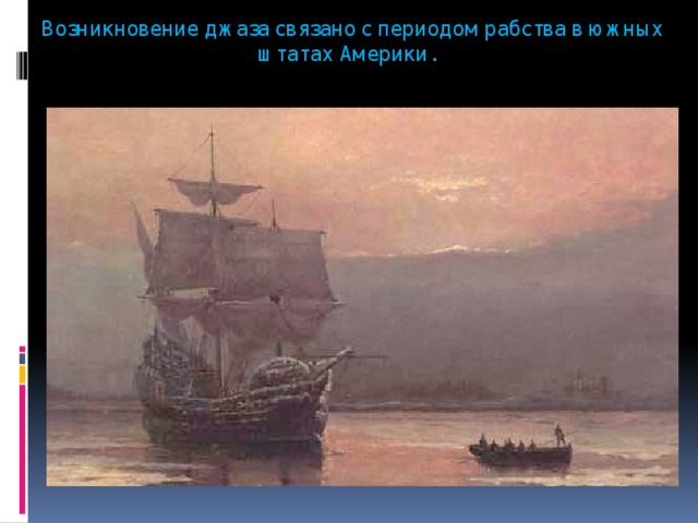  Возникновение джаза связано с периодом рабства в южных штатах Америки.   