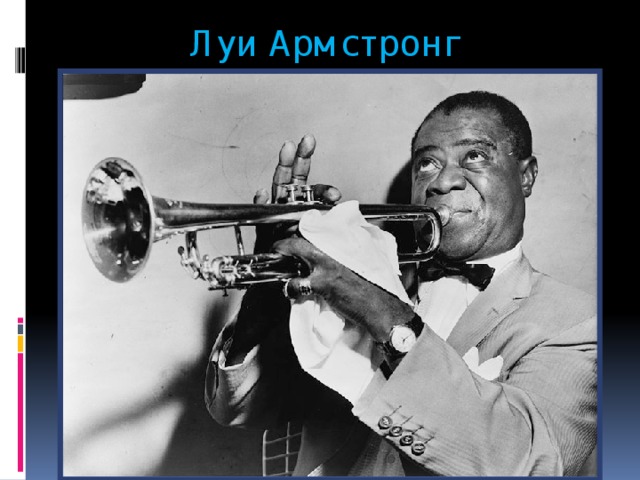  Луи Армстронг  Изумительный исполнитель, композитор,  подлинный гений джаза . 