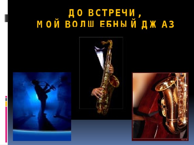 ДО ВСТРЕЧИ,  МОЙ ВОЛШЕБНЫЙ ДЖАЗ 