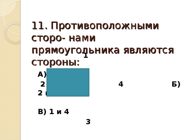  11. Противоположными сторо- нами прямоугольника являются  стороны:  1  А) 1 и 2  2 4 Б) 2 и 4  В) 1 и 4  3 