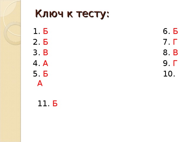 Ключ к тесту: 1. Б 6. Б 2. Б 7. Г 3. В 8. В 4. А 9. Г 5. Б 10. А  11. Б 