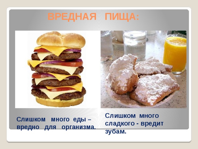  ВРЕДНАЯ ПИЩА: Слишком много еды – вредно для организма. Слишком много сладкого - вредит зубам. 