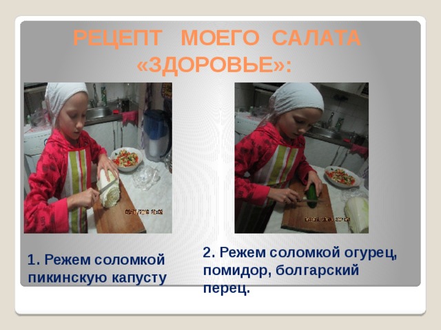     РЕЦЕПТ МОЕГО САЛАТА  «ЗДОРОВЬЕ»: 1. Режем соломкой пикинскую капусту   2. Режем соломкой огурец, помидор, болгарский перец.  