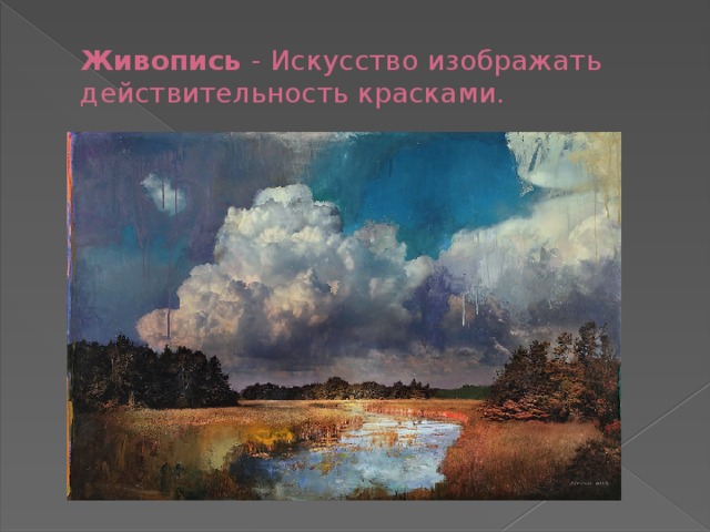 Живопись - Искусство изображать действительность красками. 