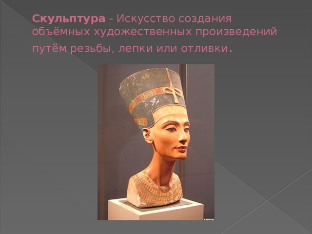 Скульптура - Искусство создания объёмных художественных произведений путём резьбы, лепки или отливки . 