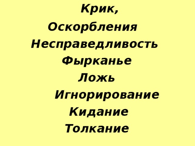  Крик, Оскорбления Несправедливость Фырканье  Ложь  Игнорирование  Кидание Толкание  