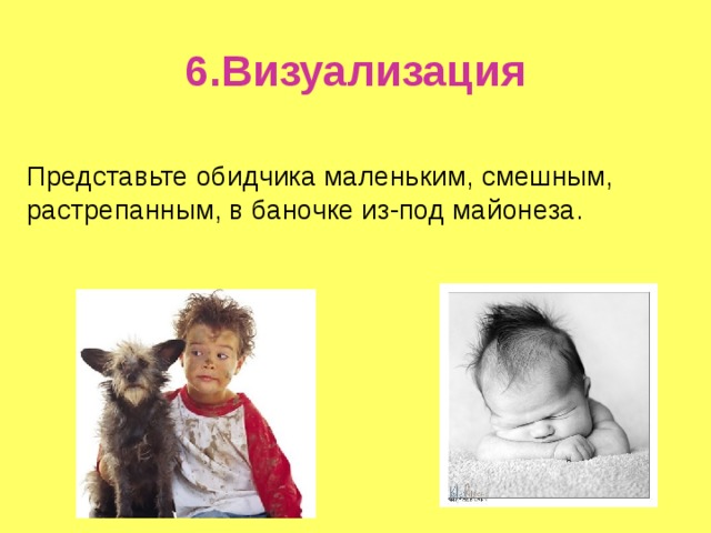 6.Визуализация Представьте обидчика маленьким, смешным, растрепанным, в баночке из-под майонеза. 