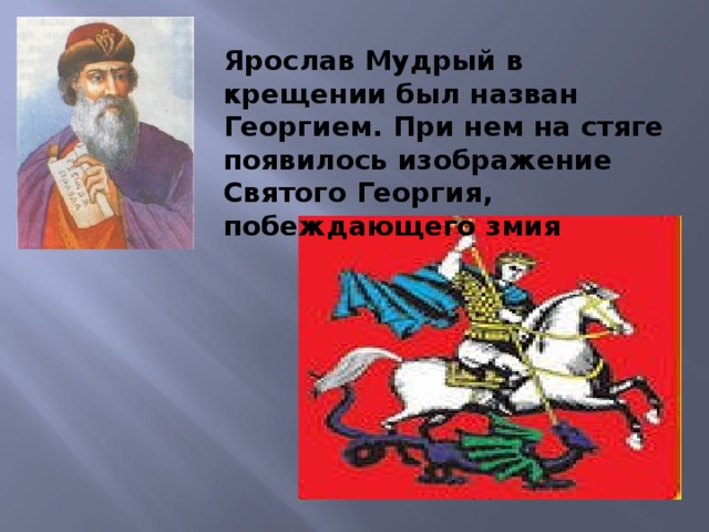 Ярослав Мудрый в крещении был назван Георгием. При нем на стяге появилось изображение Святого Георгия, побеждающего змия 