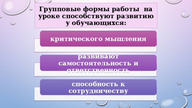 Групповые формы работы  на уроке способствуют развитию у обучающихся: критического мышления развивают самостоятельность и ответственность способность к сотрудничеству 