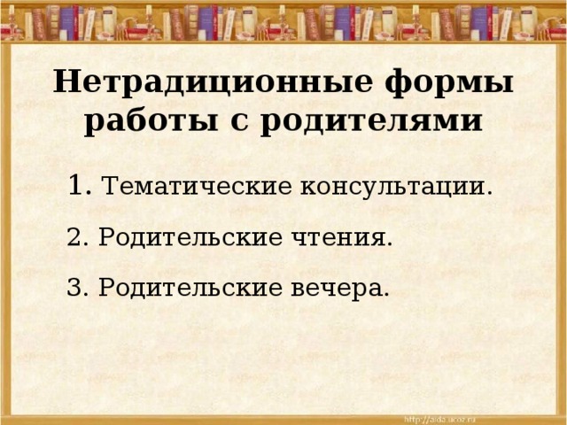 Нетрадиционные формы работы с родителями 1. Тематические консультации. 2. Родительские чтения. 3. Родительские вечера. 