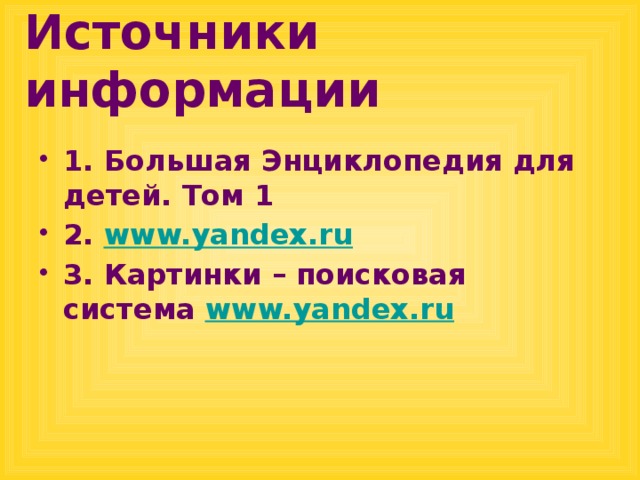 Источники информации 1. Большая Энциклопедия для детей. Том 1 2. www.yandex.ru 3. Картинки – поисковая система www.yandex.ru  