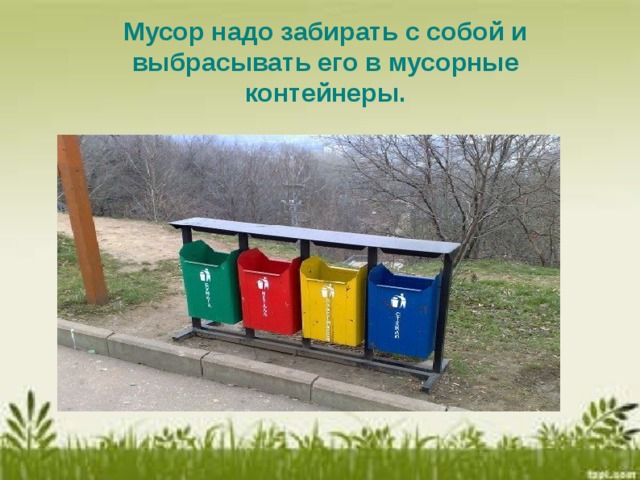 Мусор надо забирать с собой и выбрасывать его в мусорные контейнеры.  