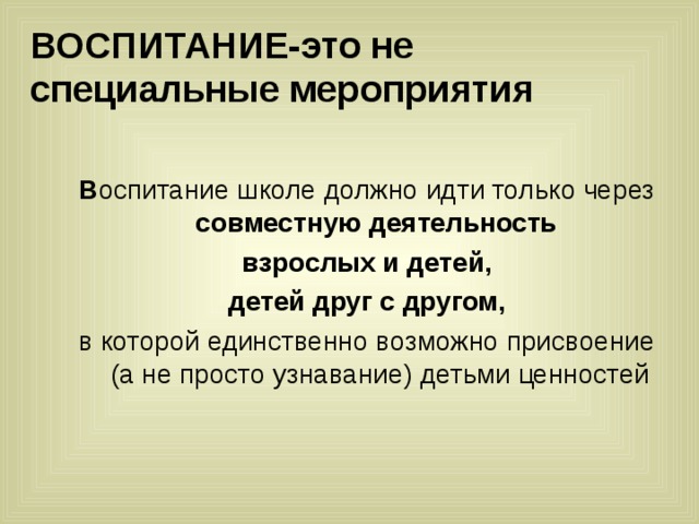 ВОСПИТАНИЕ-это не специальные мероприятия В оспитание совместную деятельность взрослых и детей, детей друг с другом, в 