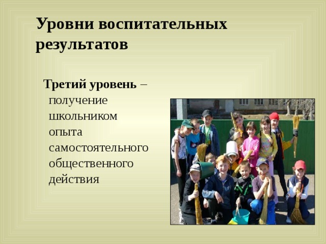 Уровни воспитательных результатов  Третий уровень – получение школьником опыта самостоятельного общественного действия 