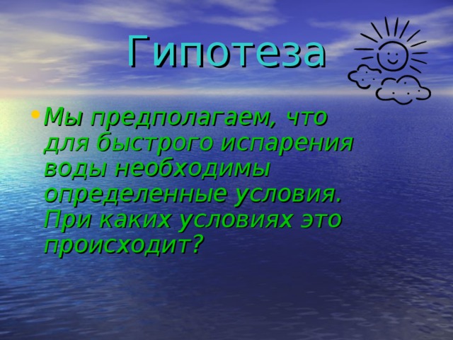 Гипотеза Мы предполагаем, что для быстрого испарения воды необходимы определенные условия. При каких условиях это происходит? 