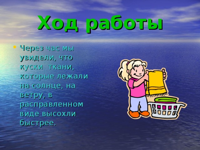 Ход работы Через час мы увидели, что куски ткани, которые лежали на солнце, на ветру, в расправленном виде высохли быстрее. 