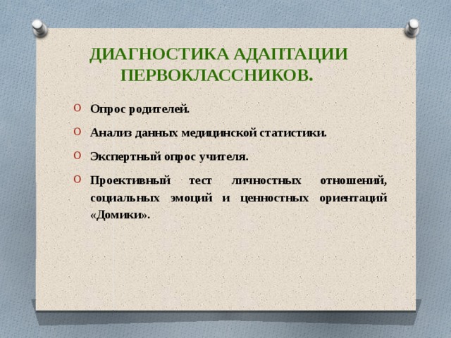 Диагностика адаптации первоклассников. Опрос родителей. Анализ данных медицинской статистики. Экспертный опрос учителя.  Проективный тест личностных отношений, социальных эмоций и ценностных ориентаций «Домики». 