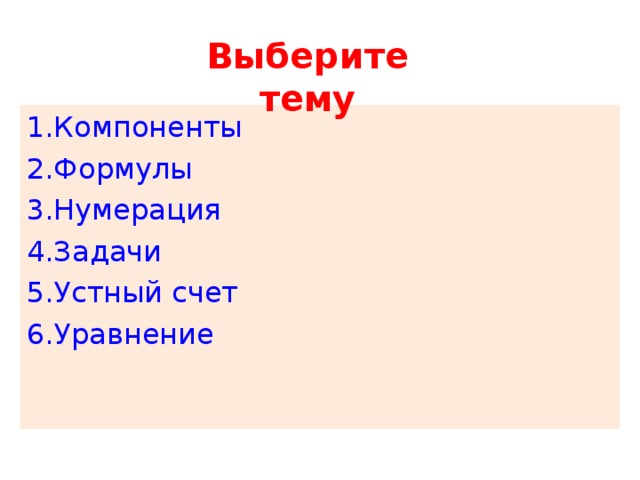 Выберите тему 1. Компоненты 2.Формулы 3.Нумерация 4.Задачи 5.Устный счет 6.Уравнение 