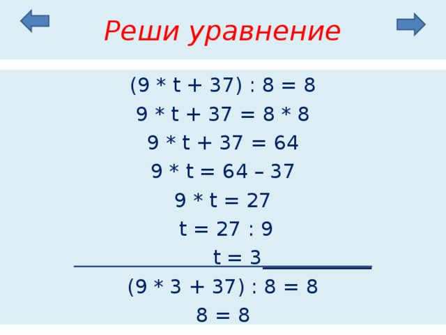 Реши уравнение (9 * t + 37) : 8 = 8 9 * t + 37 = 8 * 8 9 * t + 37 = 64 9 * t = 64 – 37 9 * t = 27  t = 27 : 9  t = 3___________ (9 * 3 + 37) : 8 = 8 8 = 8 