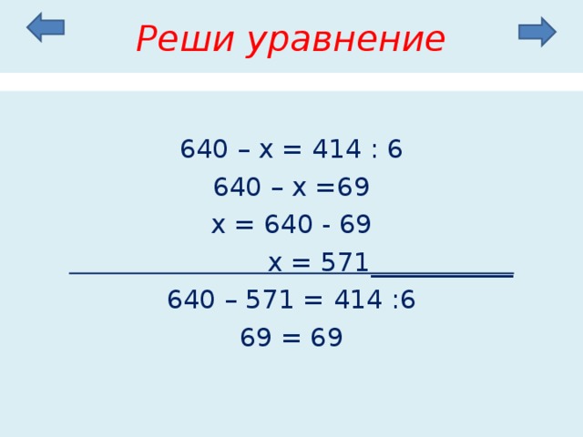 Реши уравнение 640 – х = 414 : 6 640 – х =69 х = 640 - 69  х = 571___________ 640 – 571 = 414 :6 69 = 69 
