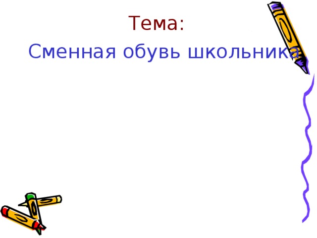 Тема:  Сменная обувь школьника Сменная обувь школьника  