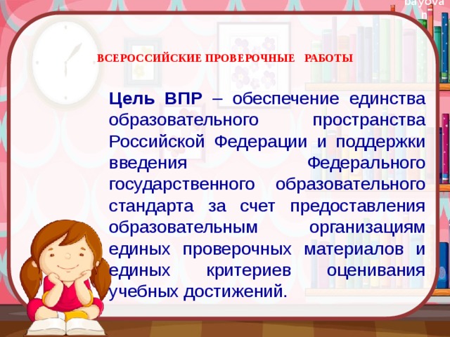 ВСЕРОССИЙСКИЕ ПРОВЕРОЧНЫЕ РАБОТЫ   Цель ВПР – обеспечение единства образовательного пространства Российской Федерации и поддержки введения Федерального государственного образовательного стандарта за счет предоставления образовательным организациям единых проверочных материалов и единых критериев оценивания учебных достижений. 