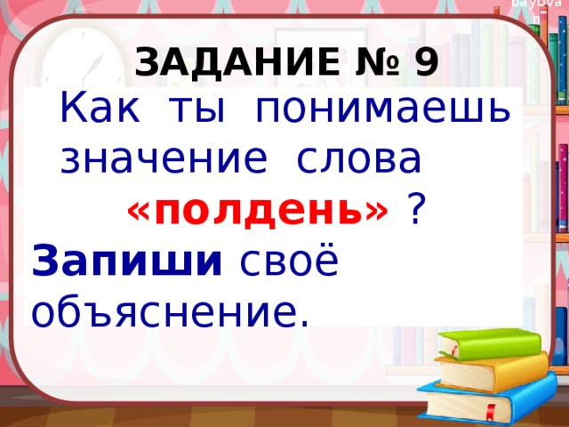 Задание № 9 Как ты понимаешь значение слова  «полдень» ? Запиши своё объяснение. 